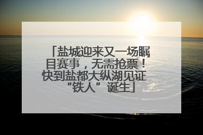盐城迎来又一场瞩目赛事，无需抢票！快到盐都大纵湖见证“铁人”诞生
