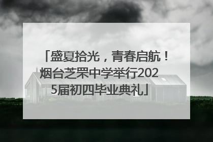 盛夏拾光，青春启航！烟台芝罘中学举行2025届初四毕业典礼