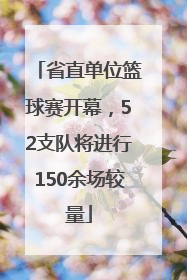 省直单位篮球赛开幕，52支队将进行150余场较量