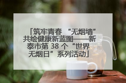 筑牢青春 “无烟墙” 共绘健康新蓝图——新泰市第 38 个“世界无烟日”系列活动