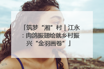 筑梦“湘”村｜江永：肉鸽振翅绘就乡村振兴“金羽画卷”