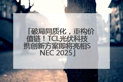 破局同质化，重构价值链！TCL光伏科技携创新方案即将亮相SNEC 2025