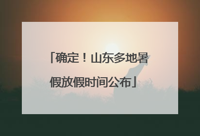 确定！山东多地暑假放假时间公布