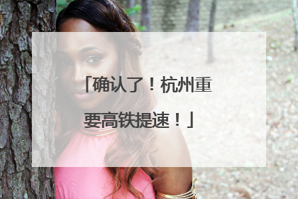 确认了！杭州重要高铁提速！