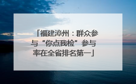 福建漳州：群众参与“你点我检”参与率在全省排名第一