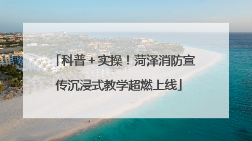 科普＋实操！菏泽消防宣传沉浸式教学超燃上线