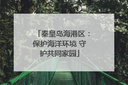 秦皇岛海港区：保护海洋环境 守护共同家园
