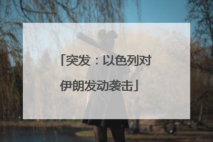 突发：以色列对伊朗发动袭击