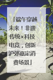 端午穿越未来！非遗传统×科技电竞，创新沪郊嘉定消费场景