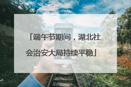 端午节期间，湖北社会治安大局持续平稳