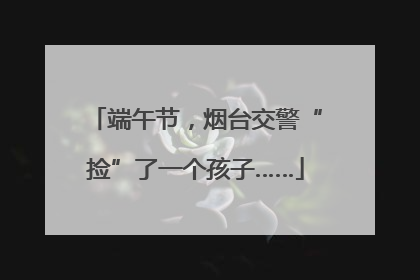 端午节，烟台交警“捡”了一个孩子……