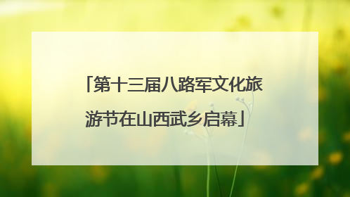 第十三届八路军文化旅游节在山西武乡启幕