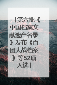 第六批《中国档案文献遗产名录》发布《百团大战档案》等52项入选