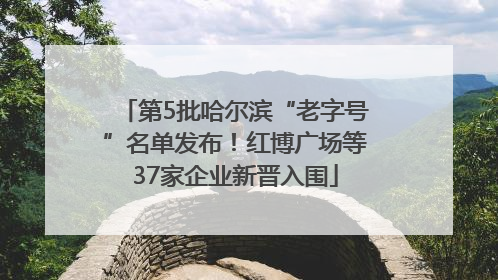 第5批哈尔滨“老字号”名单发布！红博广场等37家企业新晋入围