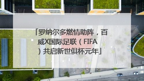 罗纳尔多燃情助阵，百威X国际足联（FIFA）共启新世俱杯元年