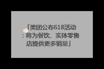 美团公布618活动：将为餐饮、实体零售店提供更多销量