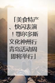 美食特产、快闪表演！鄂尔多斯文化神州行青岛活动周即将举行