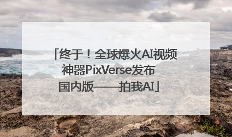 终于！全球爆火AI视频神器PixVerse发布国内版——拍我AI