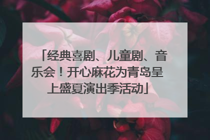 经典喜剧、儿童剧、音乐会！开心麻花为青岛呈上盛夏演出季活动