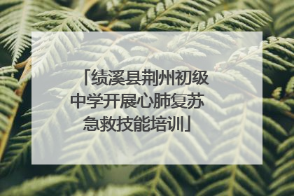 绩溪县荆州初级中学开展心肺复苏急救技能培训