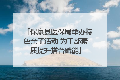保康县医保局举办特色亲子活动 为干部素质提升搭台赋能
