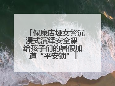 保康店垭女警沉浸式演绎安全课 给孩子们的暑假加道“平安锁”