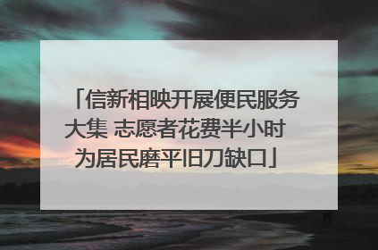 信新相映开展便民服务大集 志愿者花费半小时为居民磨平旧刀缺口