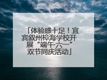体验感十足！宜宾叙州樟海学校开展“端午·六一”双节同庆活动