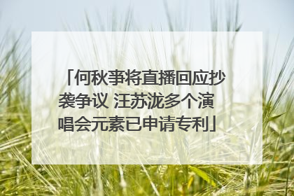 何秋亊将直播回应抄袭争议 汪苏泷多个演唱会元素已申请专利