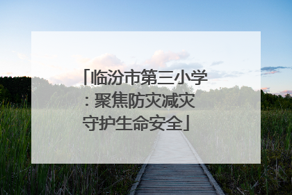 临汾市第三小学：聚焦防灾减灾 守护生命安全