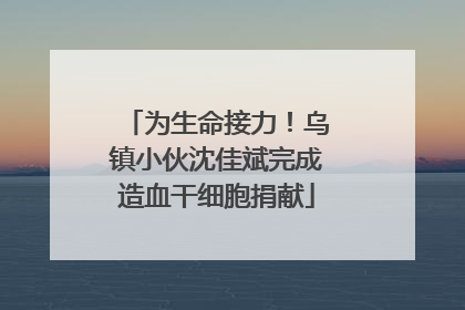 为生命接力！乌镇小伙沈佳斌完成造血干细胞捐献