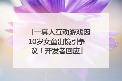 一真人互动游戏因10岁女童出镜引争议！开发者回应