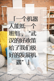 一个机器人能抵一个班组，“武汉的好政策给了我们极好的发展机遇”