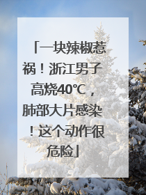 一块辣椒惹祸！浙江男子高烧40℃，肺部大片感染！这个动作很危险