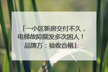 一小区新房交付不久，电梯故障频发多次困人！品牌方：验收合格