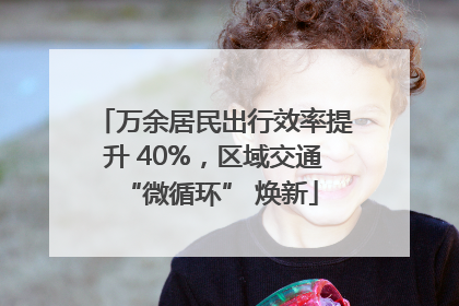 万余居民出行效率提升 40%，区域交通 “微循环” 焕新
