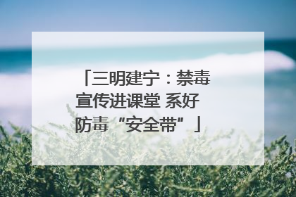三明建宁：禁毒宣传进课堂 系好防毒“安全带”