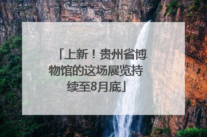 上新！贵州省博物馆的这场展览持续至8月底