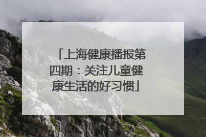 上海健康播报第四期：关注儿童健康生活的好习惯