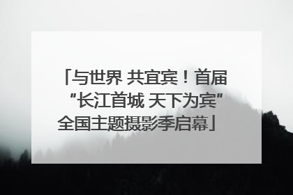 与世界 共宜宾！首届“长江首城 天下为宾”全国主题摄影季启幕
