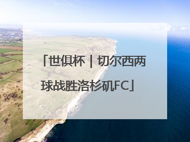 世俱杯｜切尔西两球战胜洛杉矶FC