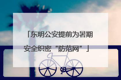 东明公安提前为暑期安全织密“防范网”