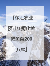 东汇农业：预计年孵化黄鳝鱼苗200万尾