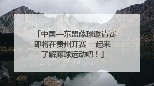 中国—东盟藤球邀请赛即将在贵州开赛 一起来了解藤球运动吧！