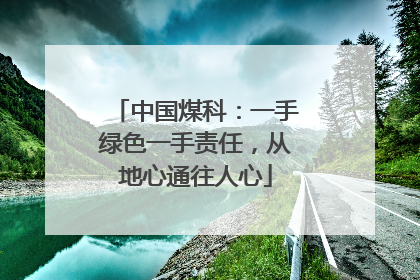 中国煤科：一手绿色一手责任，从地心通往人心