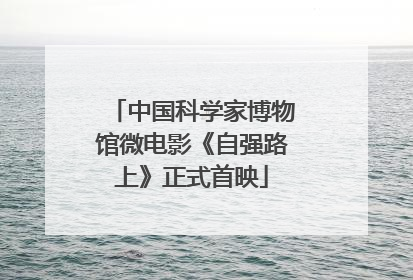 中国科学家博物馆微电影《自强路上》正式首映