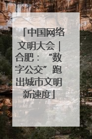 中国网络文明大会｜合肥：“数字公交”跑出城市文明新速度