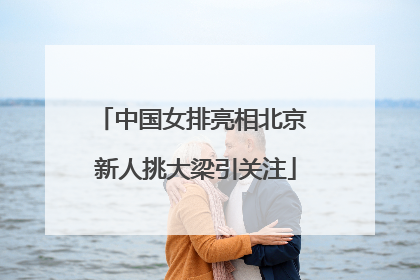 中国女排亮相北京 新人挑大梁引关注