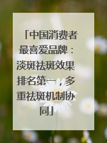 中国消费者最喜爱品牌：淡斑祛斑效果排名第一，多重祛斑机制协同