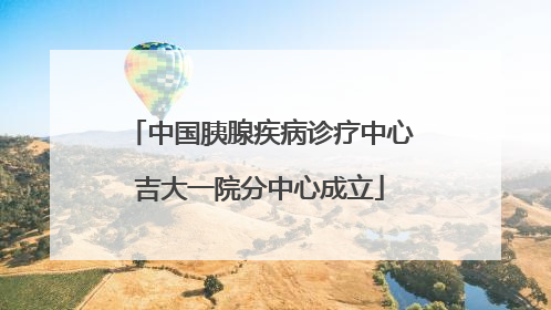 中国胰腺疾病诊疗中心吉大一院分中心成立